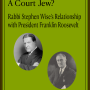 A Court Jew? Rabbi Stephen Wise's Relationship with President Franklin Roosevelt