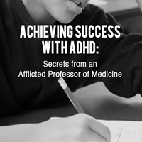 Achieving Success With ADHD:Secrets from an Afflicted Professor of Medicine
