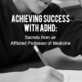 Achieving Success With ADHD:Secrets from an Afflicted Professor of Medicine