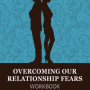 Overcoming Our Relationship Fears:WORKBOOK