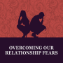 Overcoming Our Relationship Fears